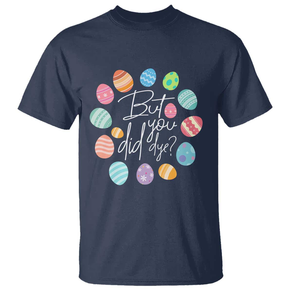 Funny Easter Day T Shirt But Did You Dye Easter Eggs