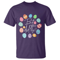 Funny Easter Day T Shirt But Did You Dye Easter Eggs