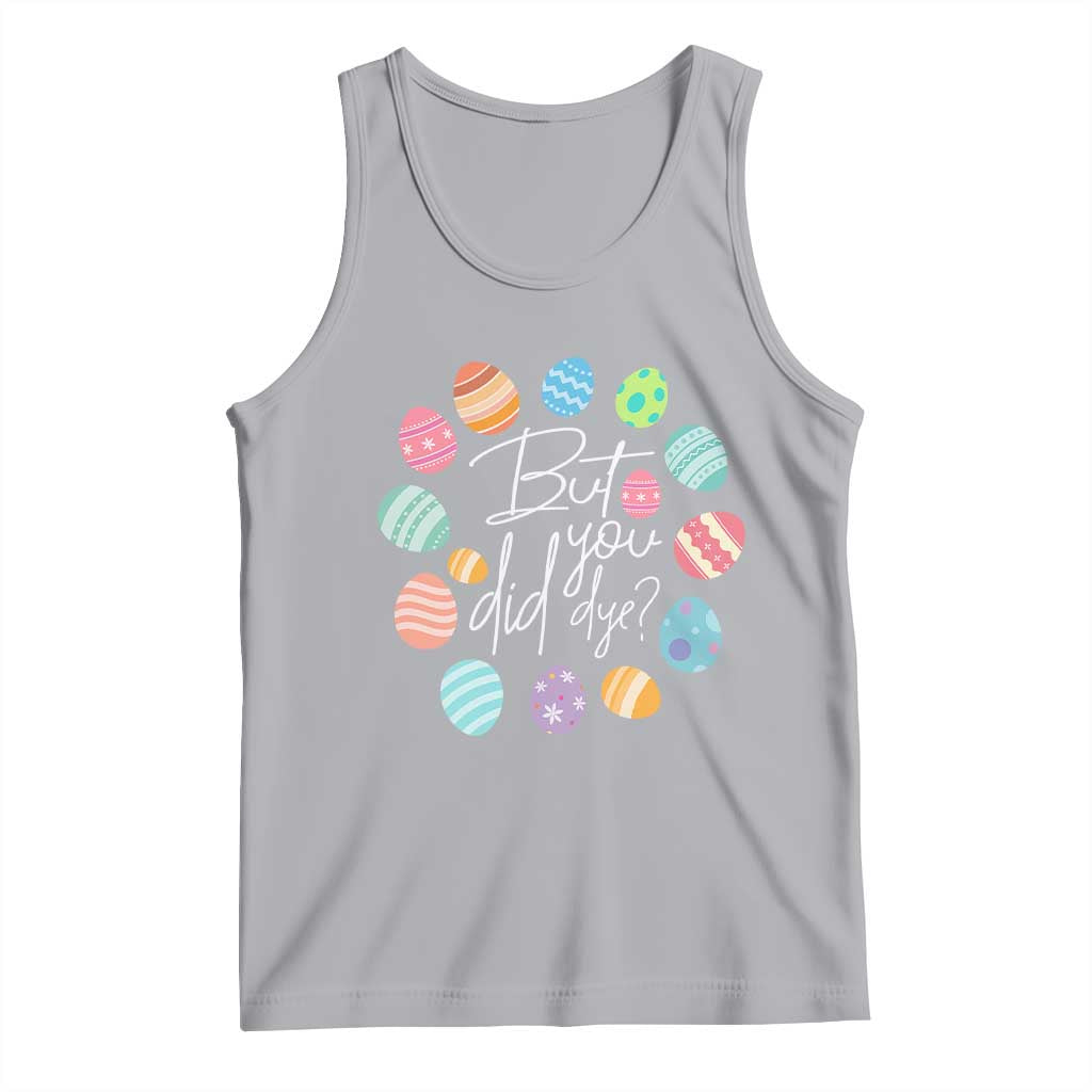 Funny Easter Day Tank Top But Did You Dye Easter Eggs
