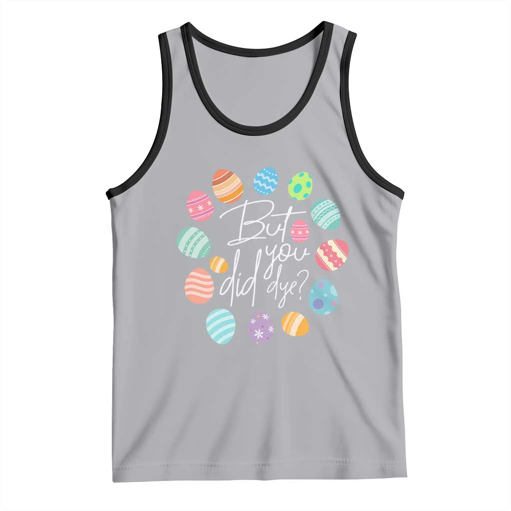 Funny Easter Day Tank Top But Did You Dye Easter Eggs