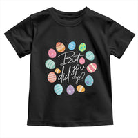Funny Easter Day Toddler T Shirt But Did You Dye Easter Eggs
