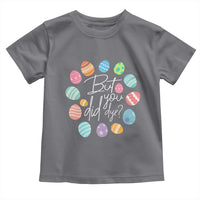 Funny Easter Day Toddler T Shirt But Did You Dye Easter Eggs