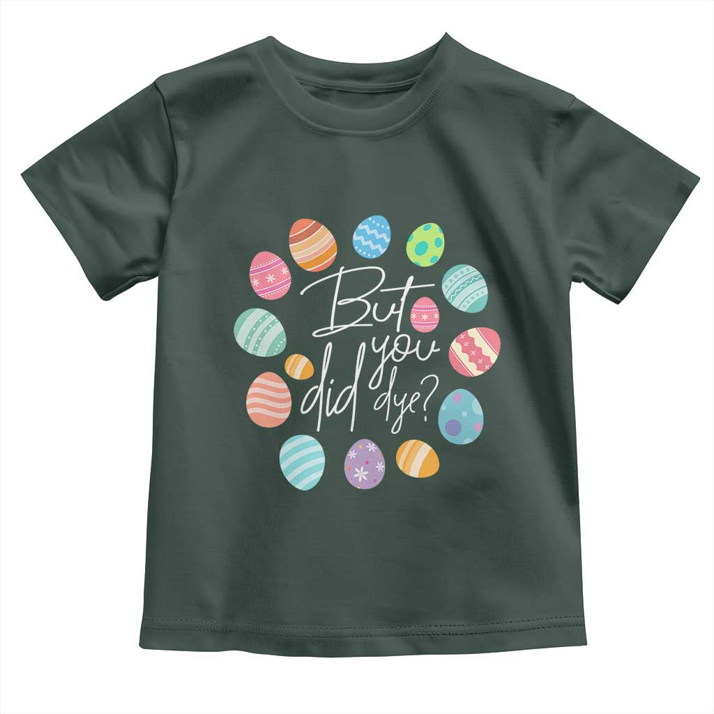 Funny Easter Day Toddler T Shirt But Did You Dye Easter Eggs