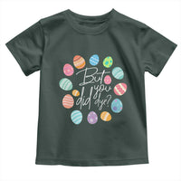 Funny Easter Day Toddler T Shirt But Did You Dye Easter Eggs