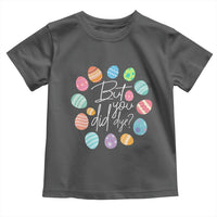 Funny Easter Day Toddler T Shirt But Did You Dye Easter Eggs