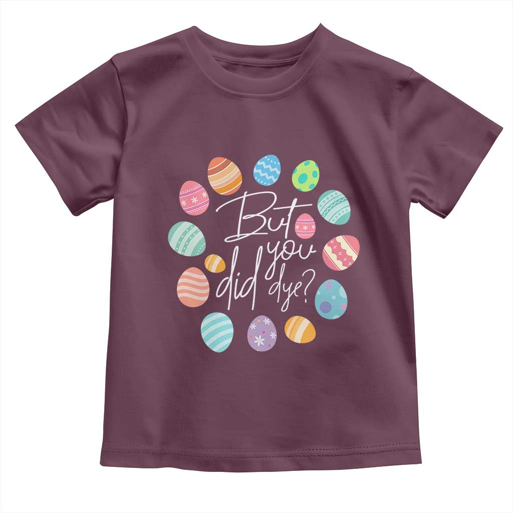 Funny Easter Day Toddler T Shirt But Did You Dye Easter Eggs