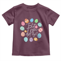 Funny Easter Day Toddler T Shirt But Did You Dye Easter Eggs