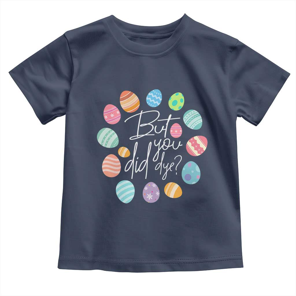 Funny Easter Day Toddler T Shirt But Did You Dye Easter Eggs