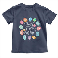 Funny Easter Day Toddler T Shirt But Did You Dye Easter Eggs