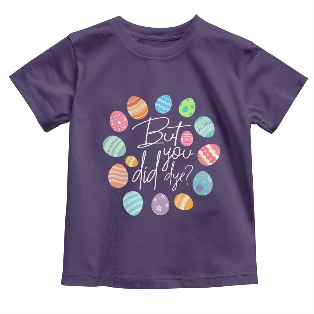 Funny Easter Day Toddler T Shirt But Did You Dye Easter Eggs