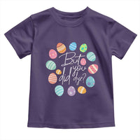 Funny Easter Day Toddler T Shirt But Did You Dye Easter Eggs