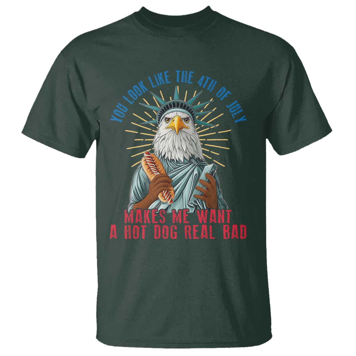 Funny You Look Like The 4th Of July Makes Me Want A Hot Dog Real Bad T Shirt Eagle Statue Of Liberty - Wonder Print Shop