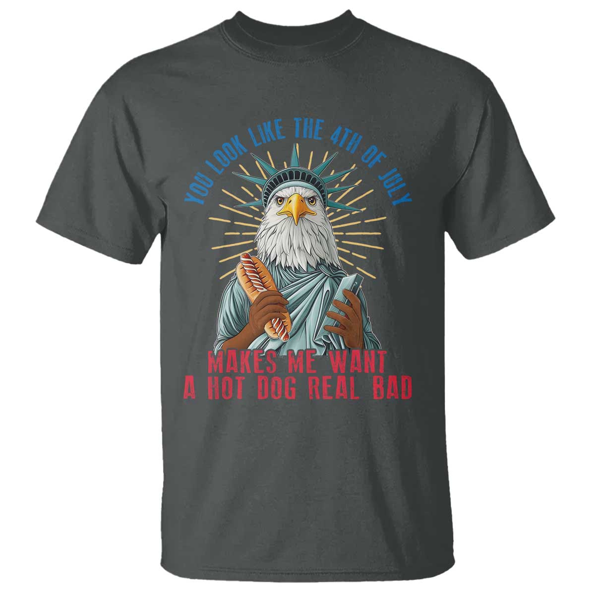 Funny You Look Like The 4th Of July Makes Me Want A Hot Dog Real Bad T Shirt Eagle Statue Of Liberty - Wonder Print Shop
