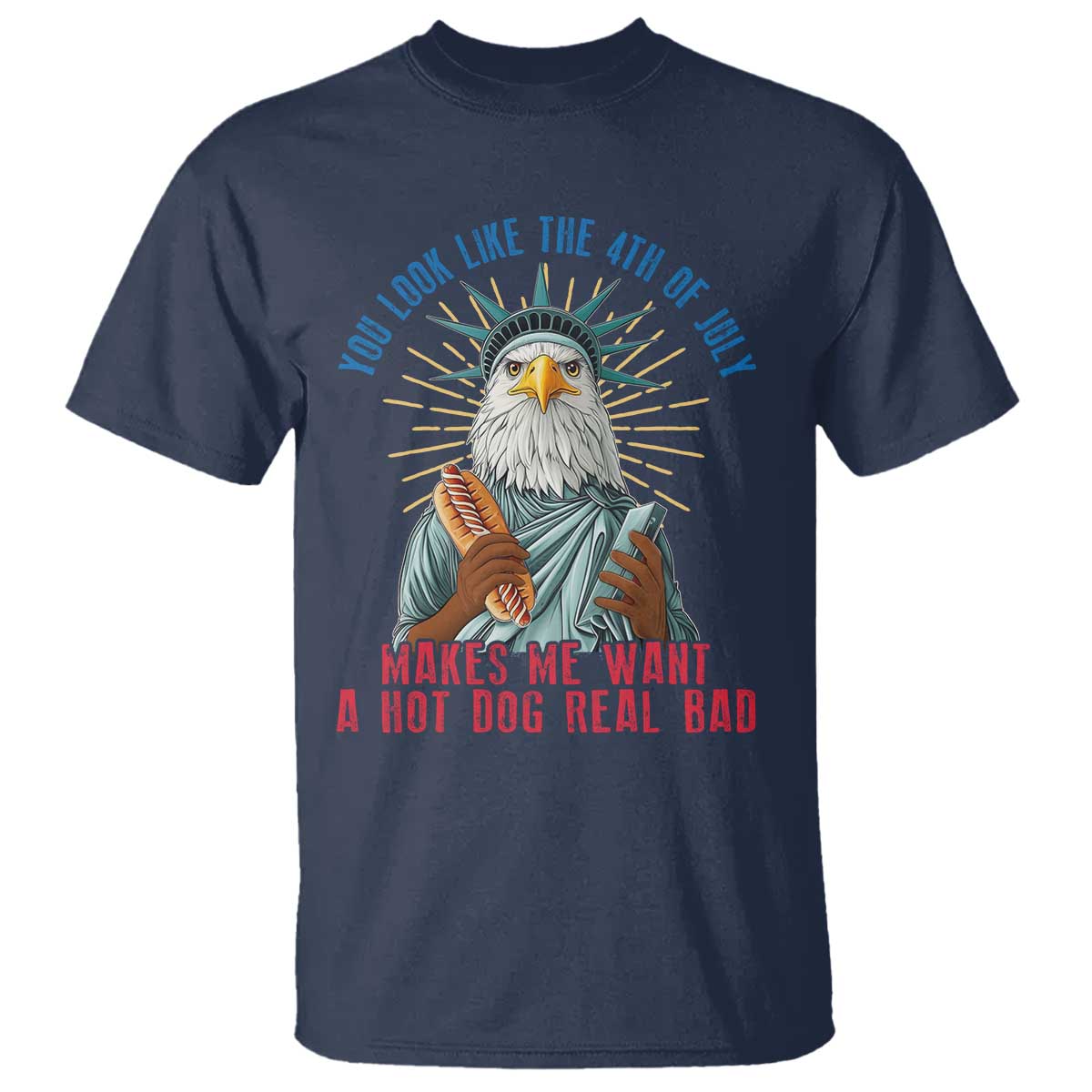Funny You Look Like The 4th Of July Makes Me Want A Hot Dog Real Bad T Shirt Eagle Statue Of Liberty - Wonder Print Shop