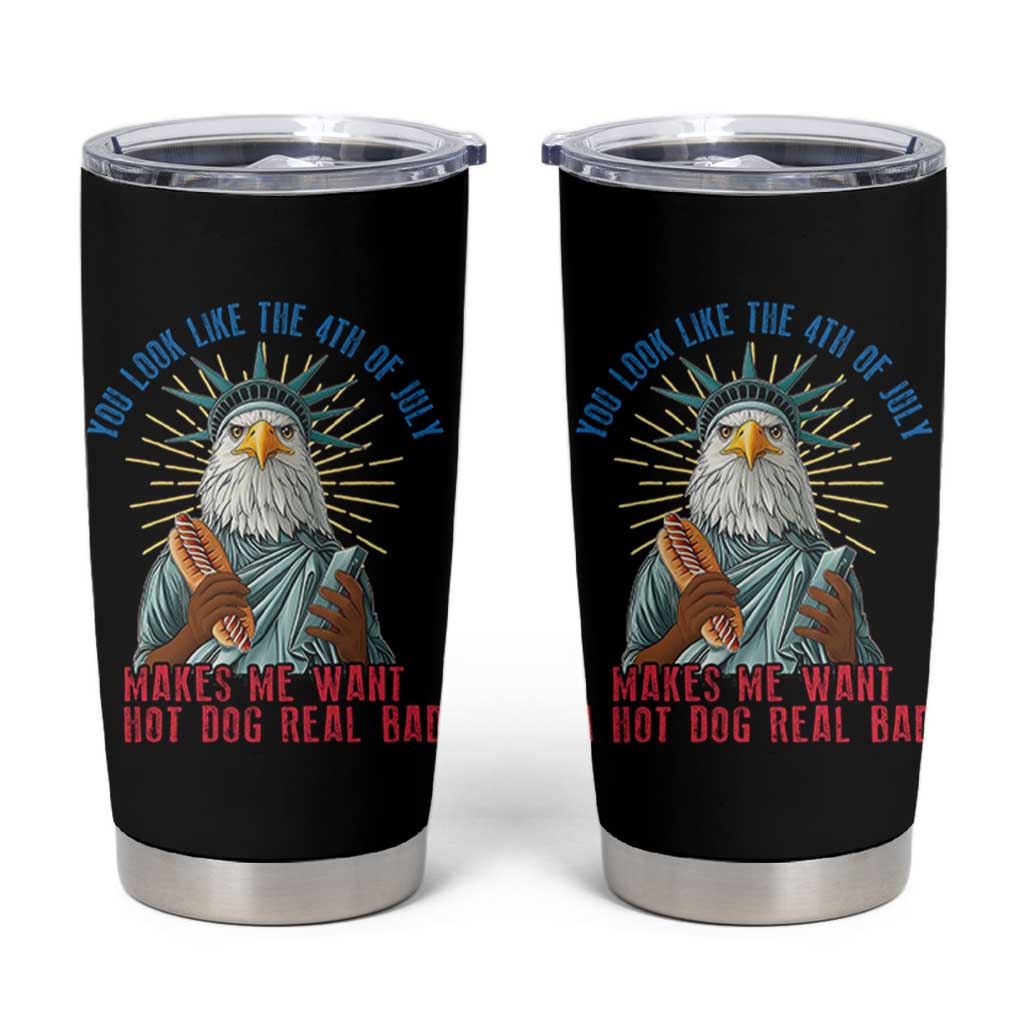 Funny You Look Like The 4th Of July Makes Me Want A Hot Dog Real Bad Tumbler Cup Eagle Statue Of Liberty - Wonder Print Shop