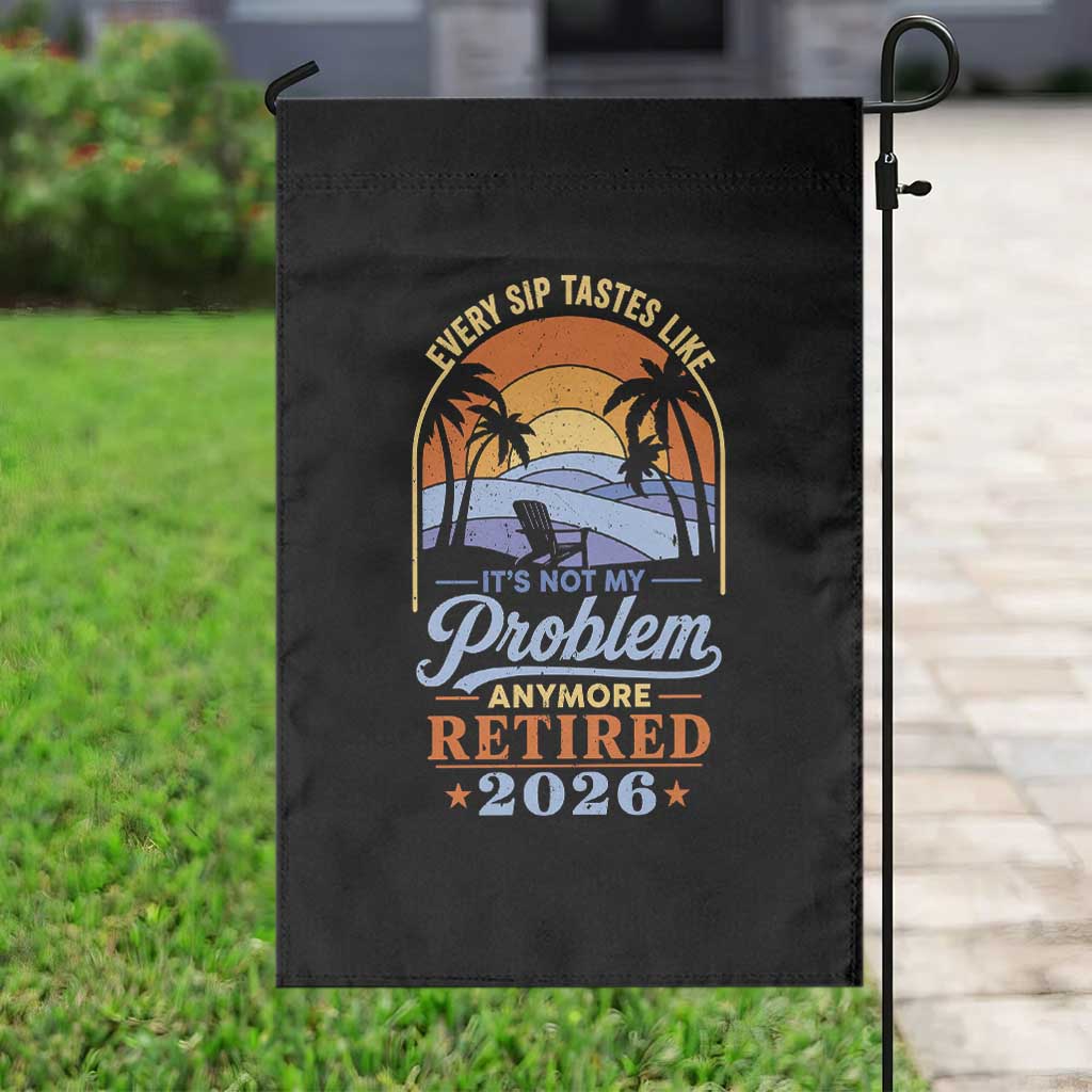Retired 2026 Garden Flag Retirement Beach Every Sip Tastes Like It's Not My Problem Anymore