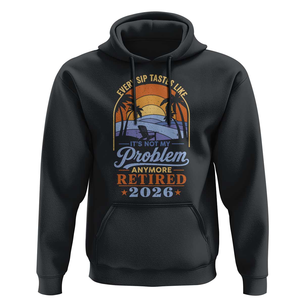 Retired 2026 Hoodie Retirement Beach Every Sip Tastes Like It's Not My Problem Anymore
