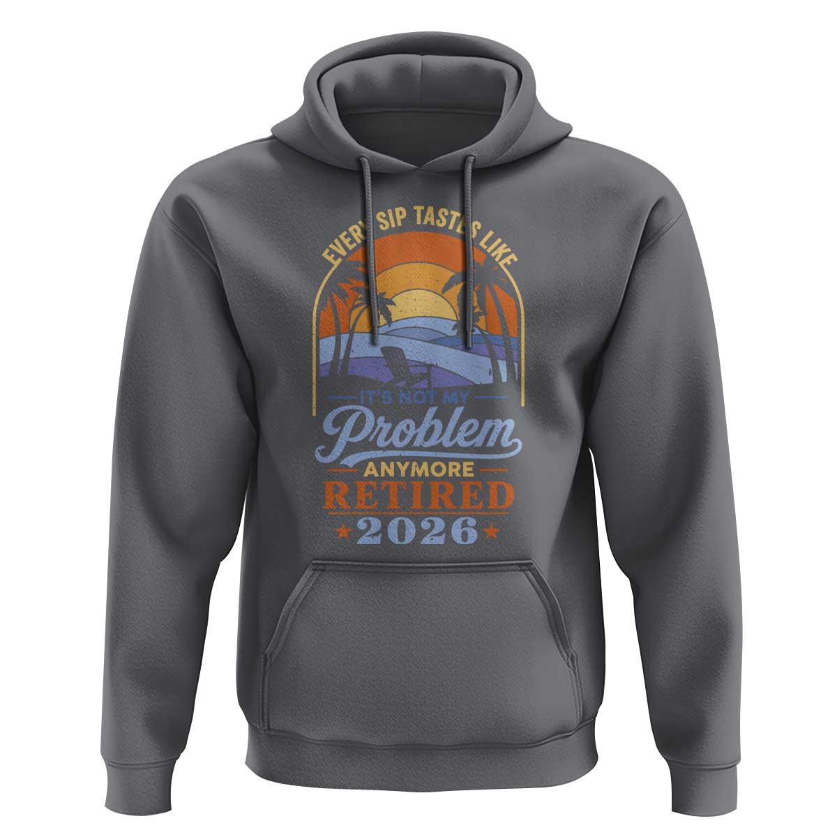 Retired 2026 Hoodie Retirement Beach Every Sip Tastes Like It's Not My Problem Anymore