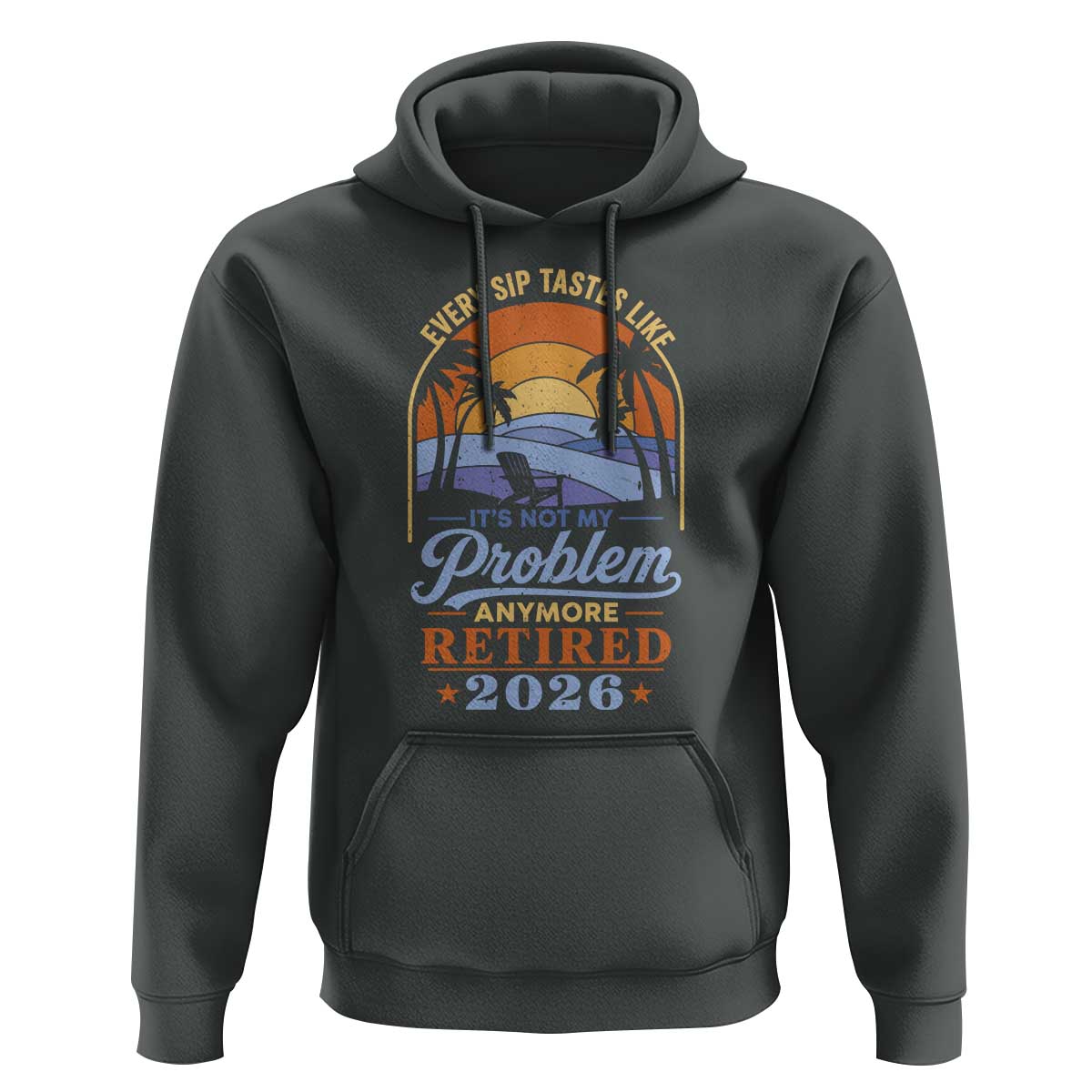 Retired 2026 Hoodie Retirement Beach Every Sip Tastes Like It's Not My Problem Anymore