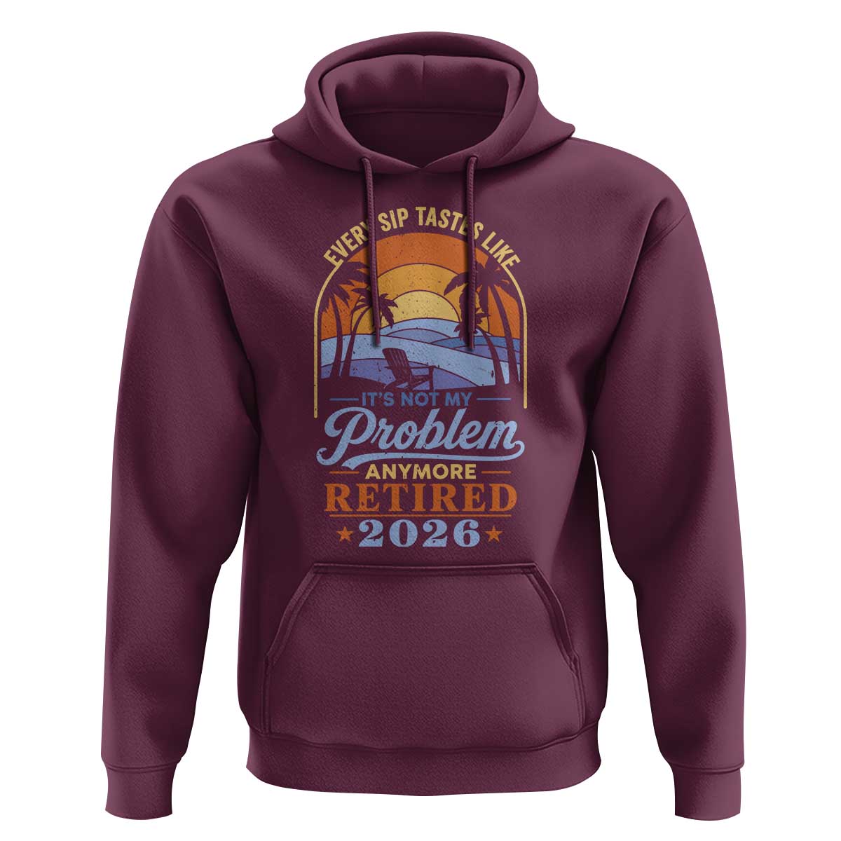 Retired 2026 Hoodie Retirement Beach Every Sip Tastes Like It's Not My Problem Anymore