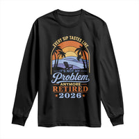 Retired 2026 Long Sleeve Shirt Retirement Beach Every Sip Tastes Like It's Not My Problem Anymore