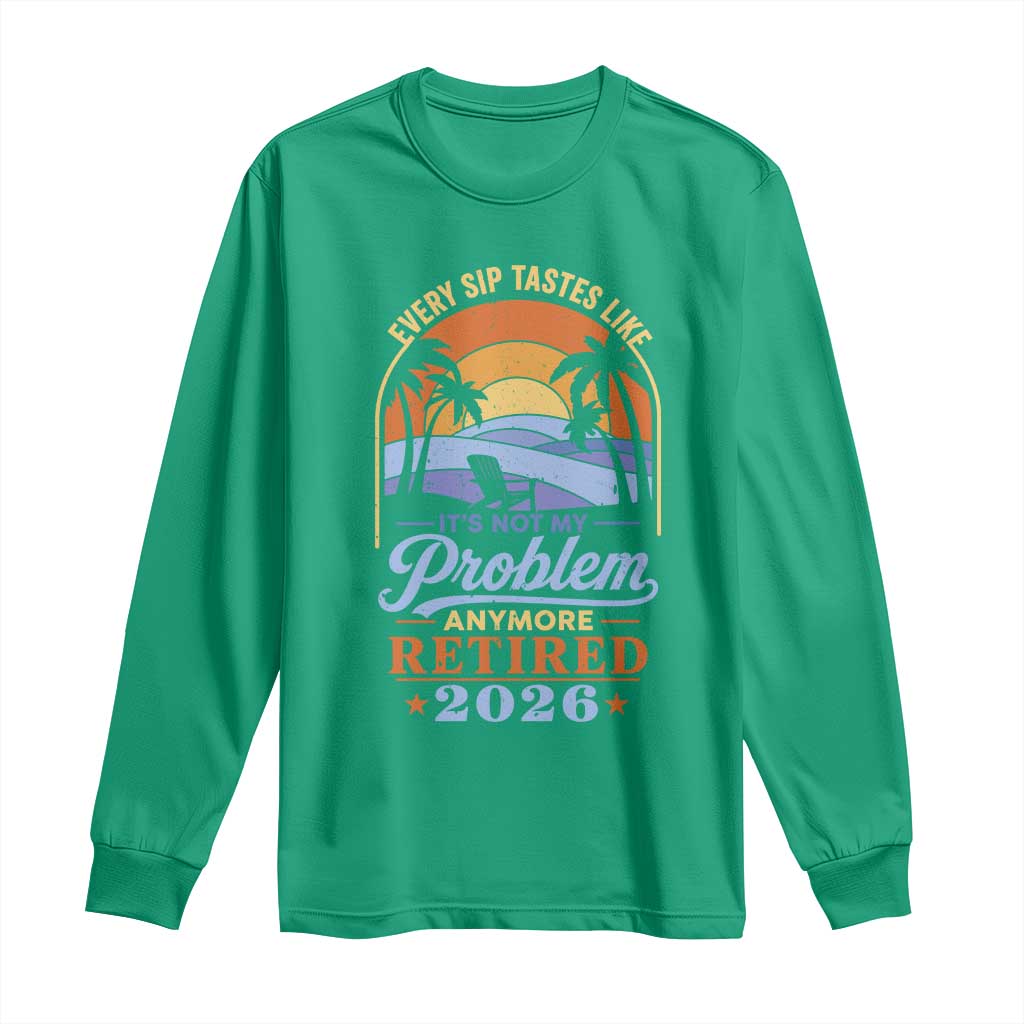 Retired 2026 Long Sleeve Shirt Retirement Beach Every Sip Tastes Like It's Not My Problem Anymore