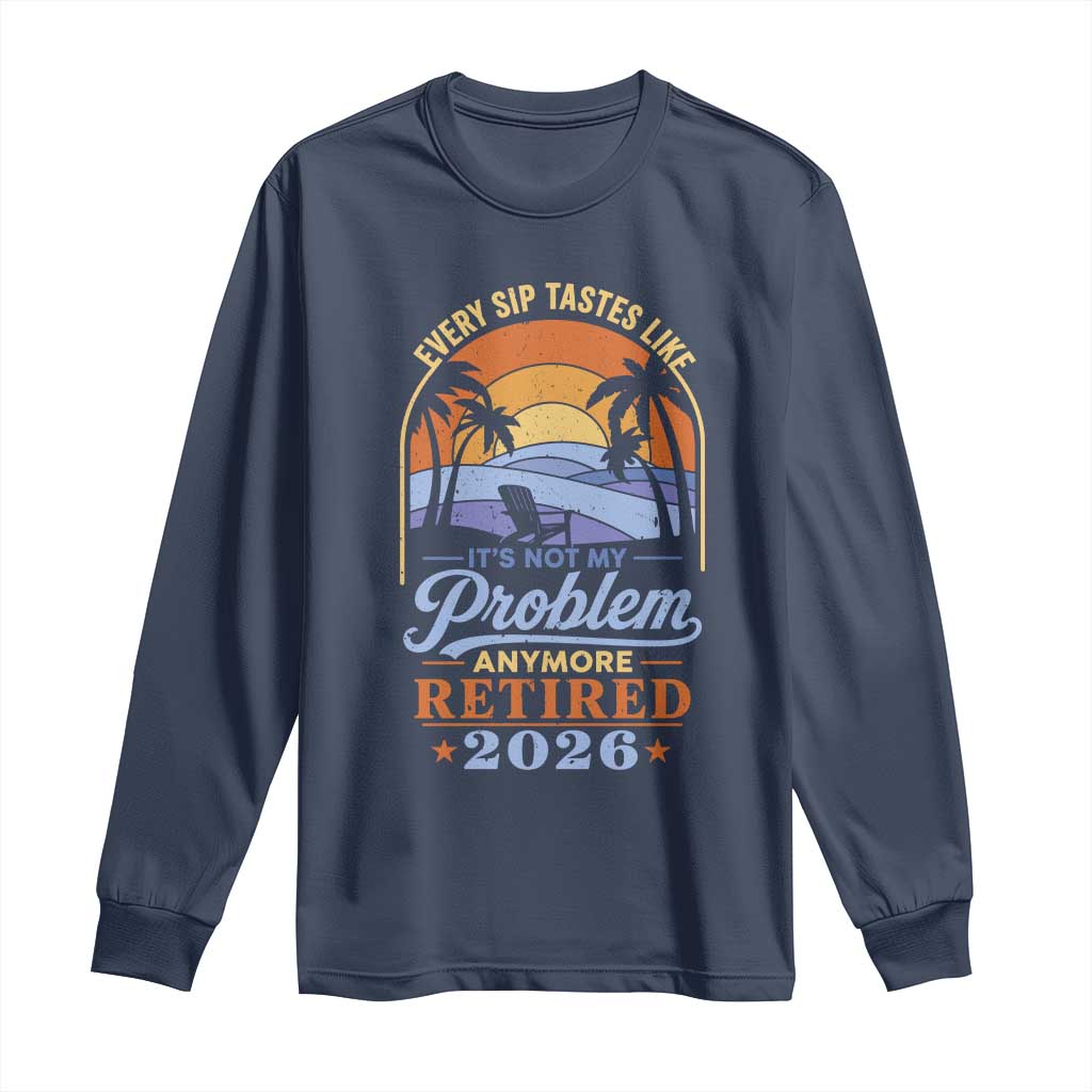 Retired 2026 Long Sleeve Shirt Retirement Beach Every Sip Tastes Like It's Not My Problem Anymore