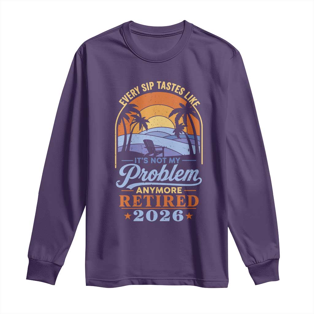 Retired 2026 Long Sleeve Shirt Retirement Beach Every Sip Tastes Like It's Not My Problem Anymore