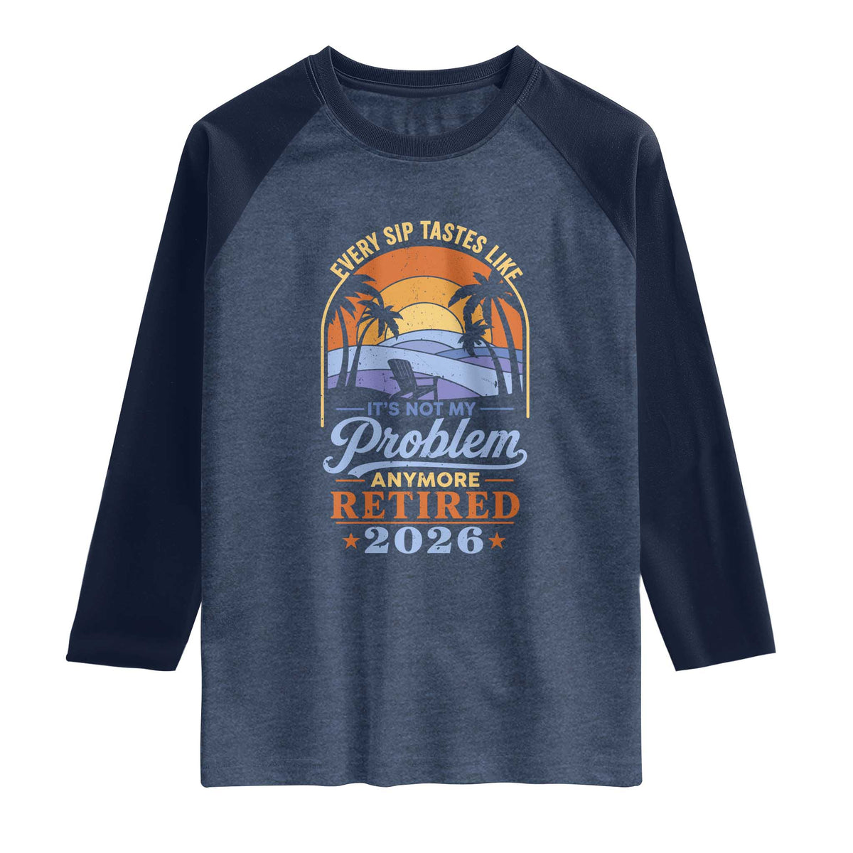 Retired 2026 Raglan Shirt Retirement Beach Every Sip Tastes Like It's Not My Problem Anymore