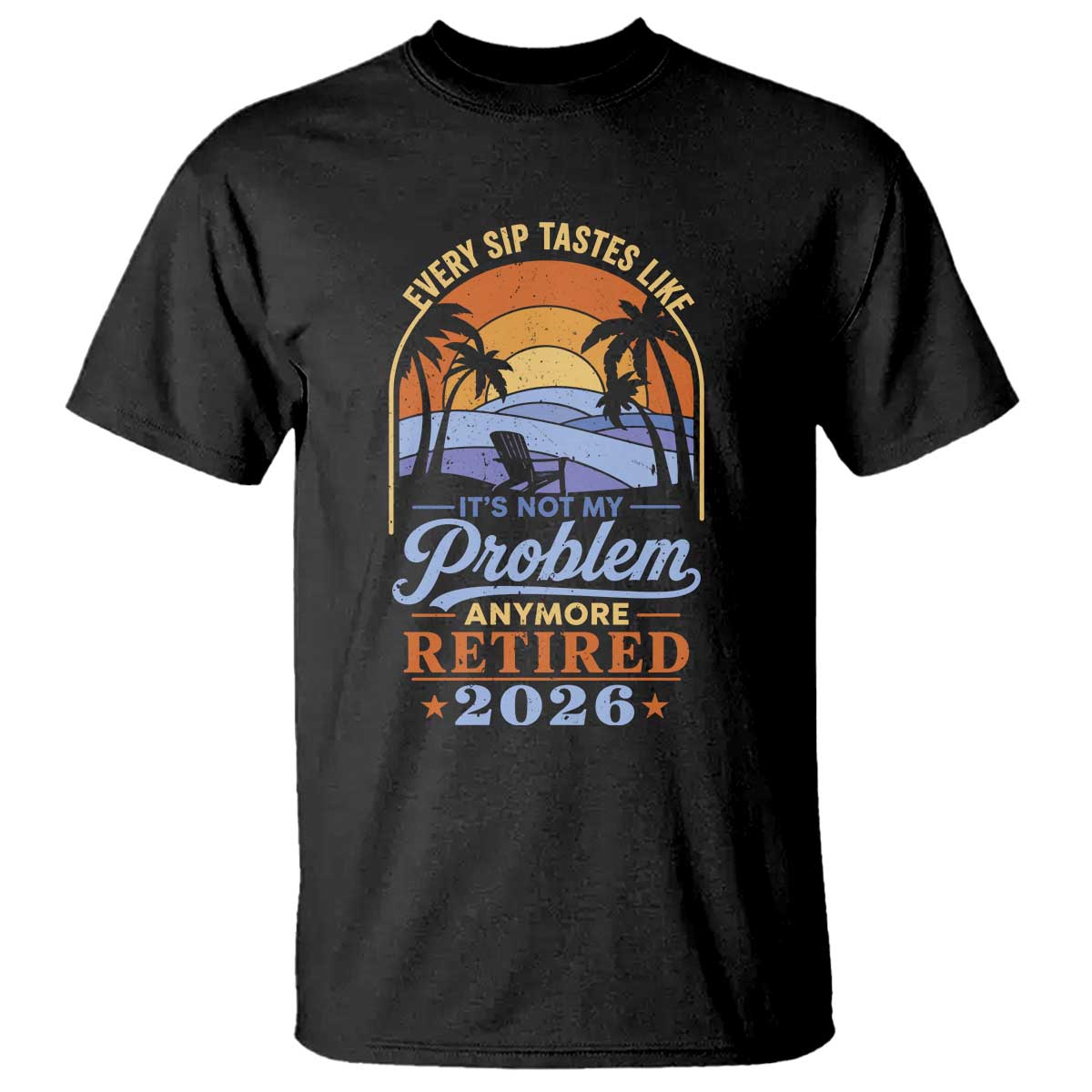 Retired 2026 T Shirt Retirement Beach Every Sip Tastes Like It's Not My Problem Anymore