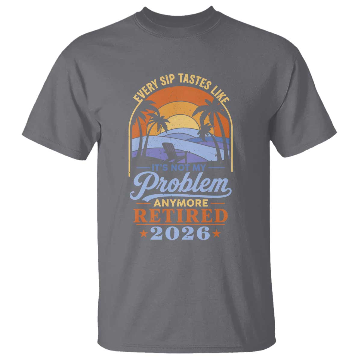 Retired 2026 T Shirt Retirement Beach Every Sip Tastes Like It's Not My Problem Anymore