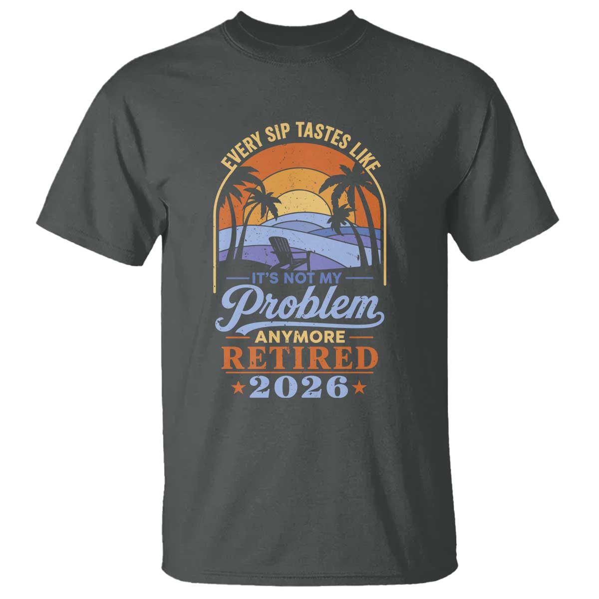 Retired 2026 T Shirt Retirement Beach Every Sip Tastes Like It's Not My Problem Anymore