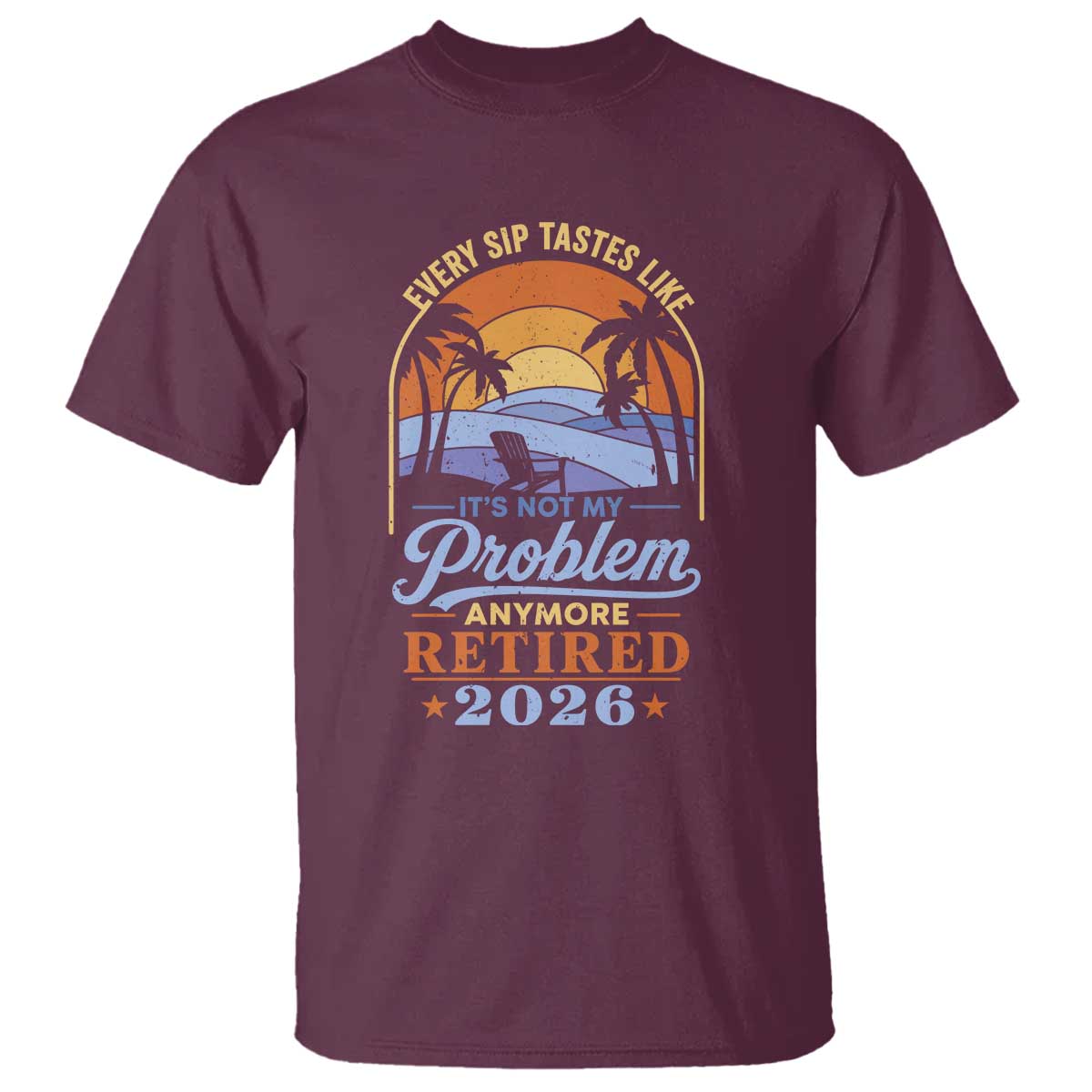 Retired 2026 T Shirt Retirement Beach Every Sip Tastes Like It's Not My Problem Anymore