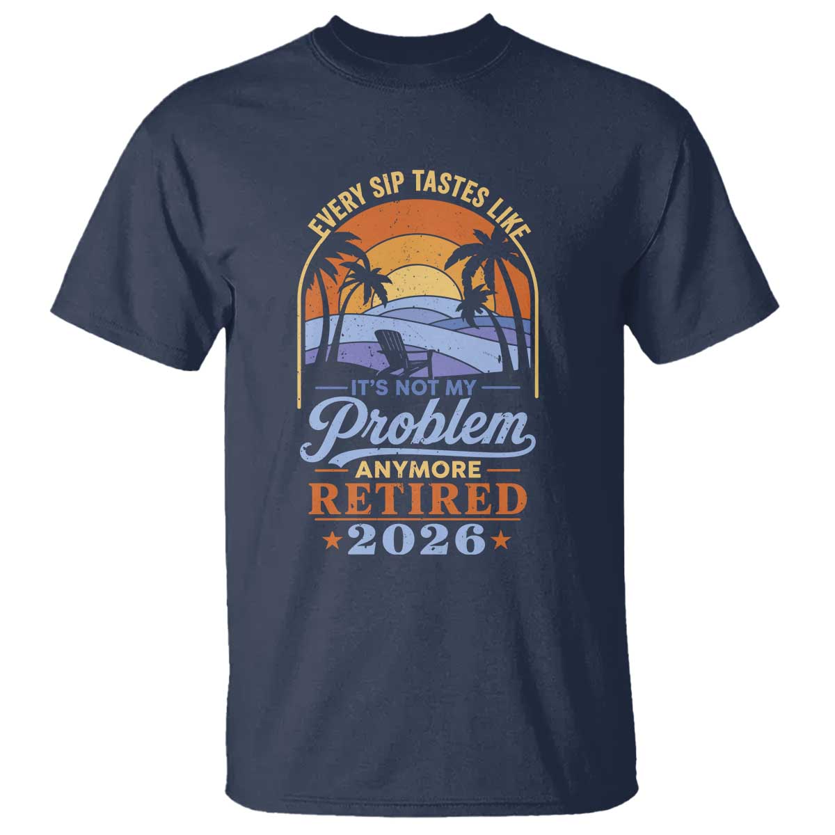 Retired 2026 T Shirt Retirement Beach Every Sip Tastes Like It's Not My Problem Anymore