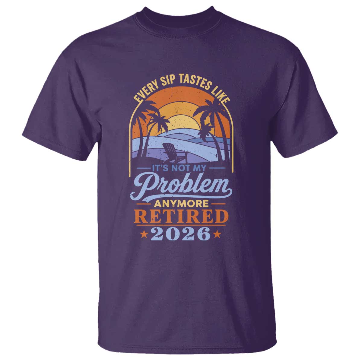 Retired 2026 T Shirt Retirement Beach Every Sip Tastes Like It's Not My Problem Anymore