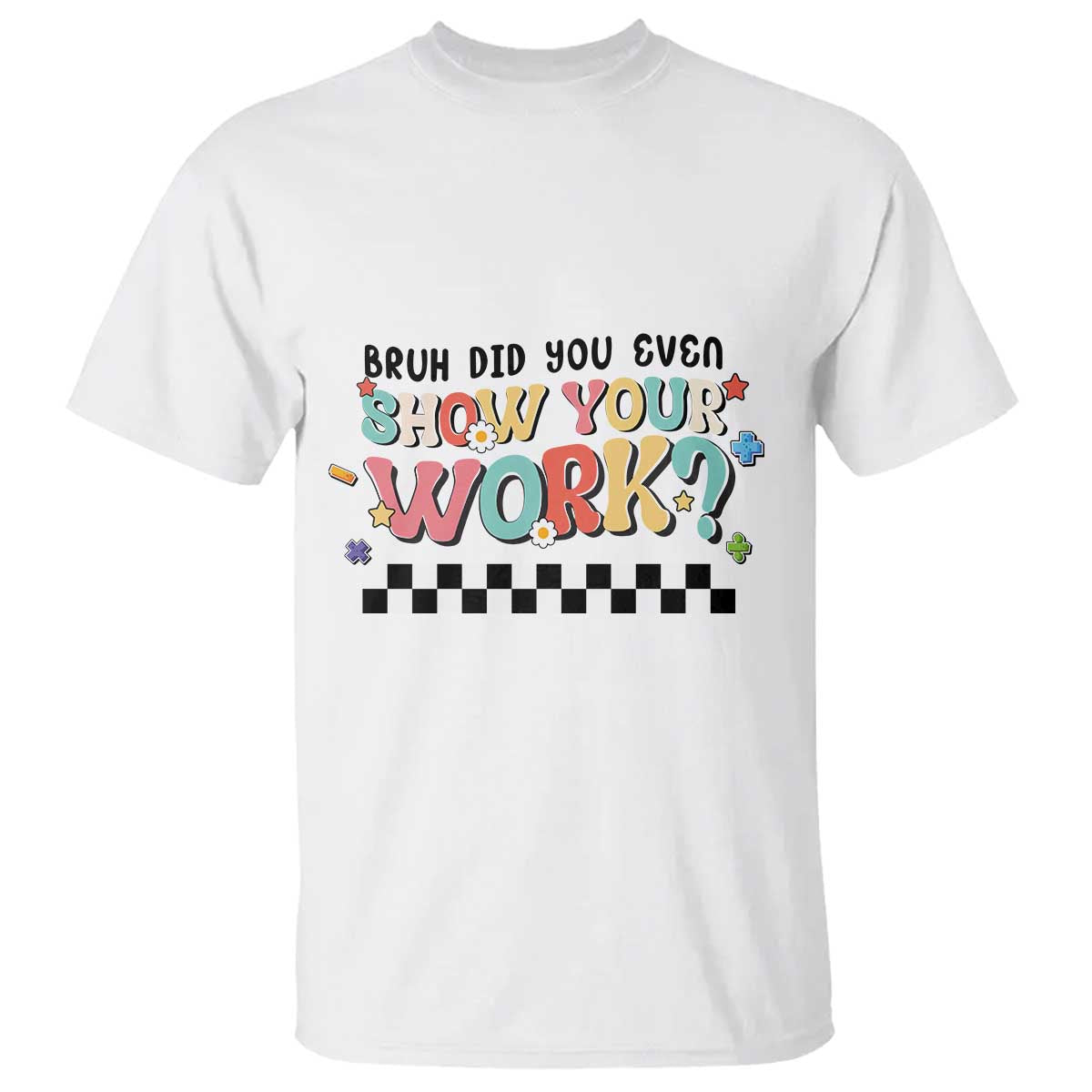 Funny Math Teacher T Shirt Bruh Did You Even Show Your Work - Wonder Print Shop