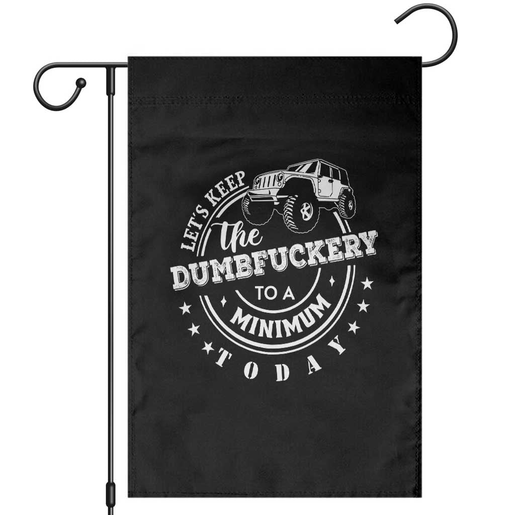 Funny Lets Keep The Dumbfuckery To A Minimum Today Garden Flag Off Road Car - Wonder Print Shop