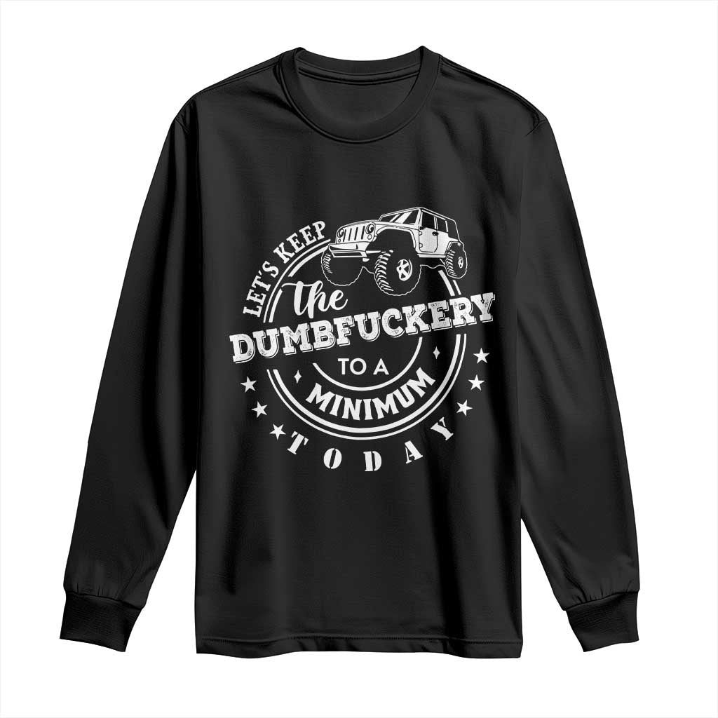 Funny Lets Keep The Dumbfuckery To A Minimum Today Long Sleeve Shirt Off Road Car - Wonder Print Shop