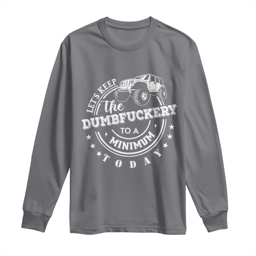 Funny Lets Keep The Dumbfuckery To A Minimum Today Long Sleeve Shirt Off Road Car - Wonder Print Shop