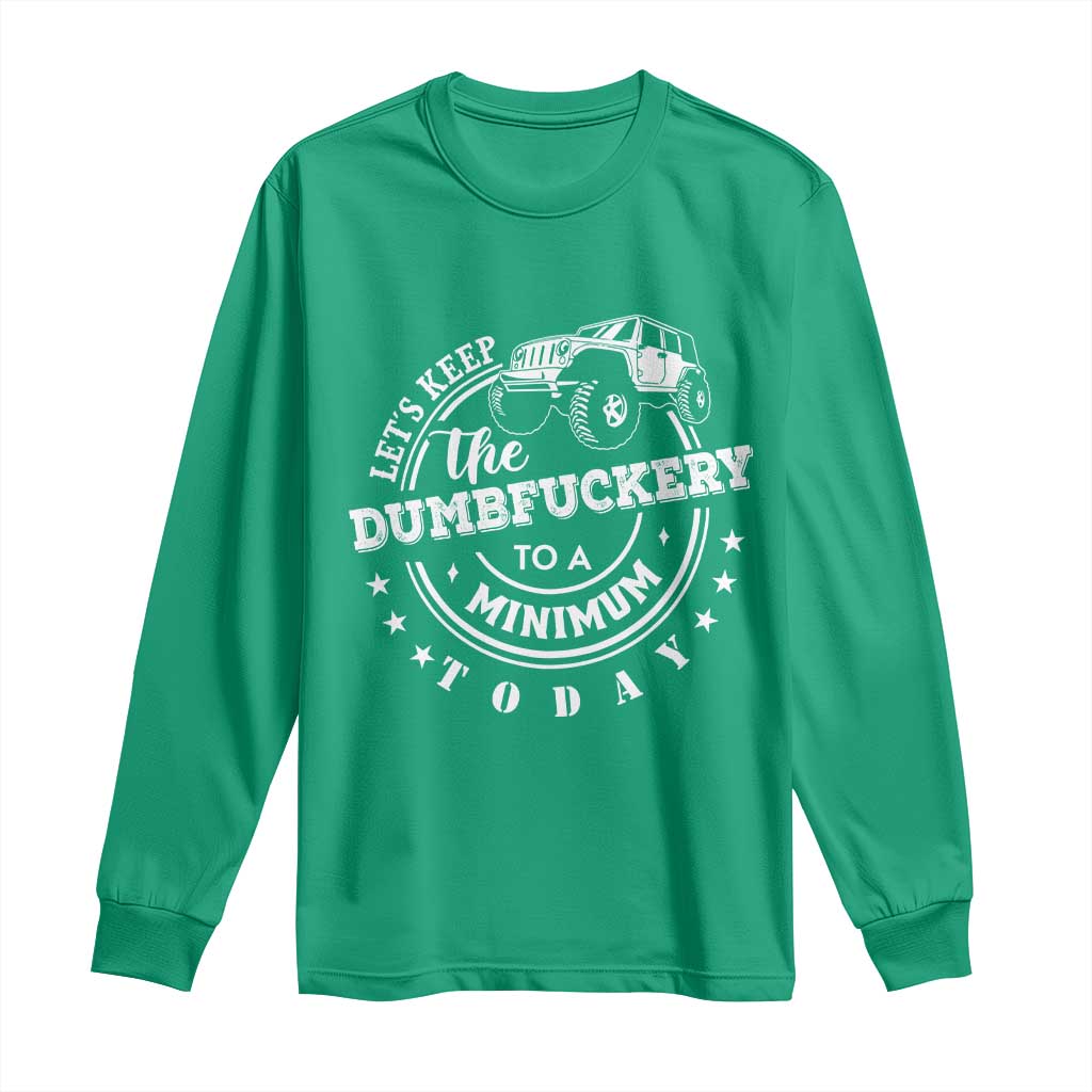 Funny Lets Keep The Dumbfuckery To A Minimum Today Long Sleeve Shirt Off Road Car - Wonder Print Shop