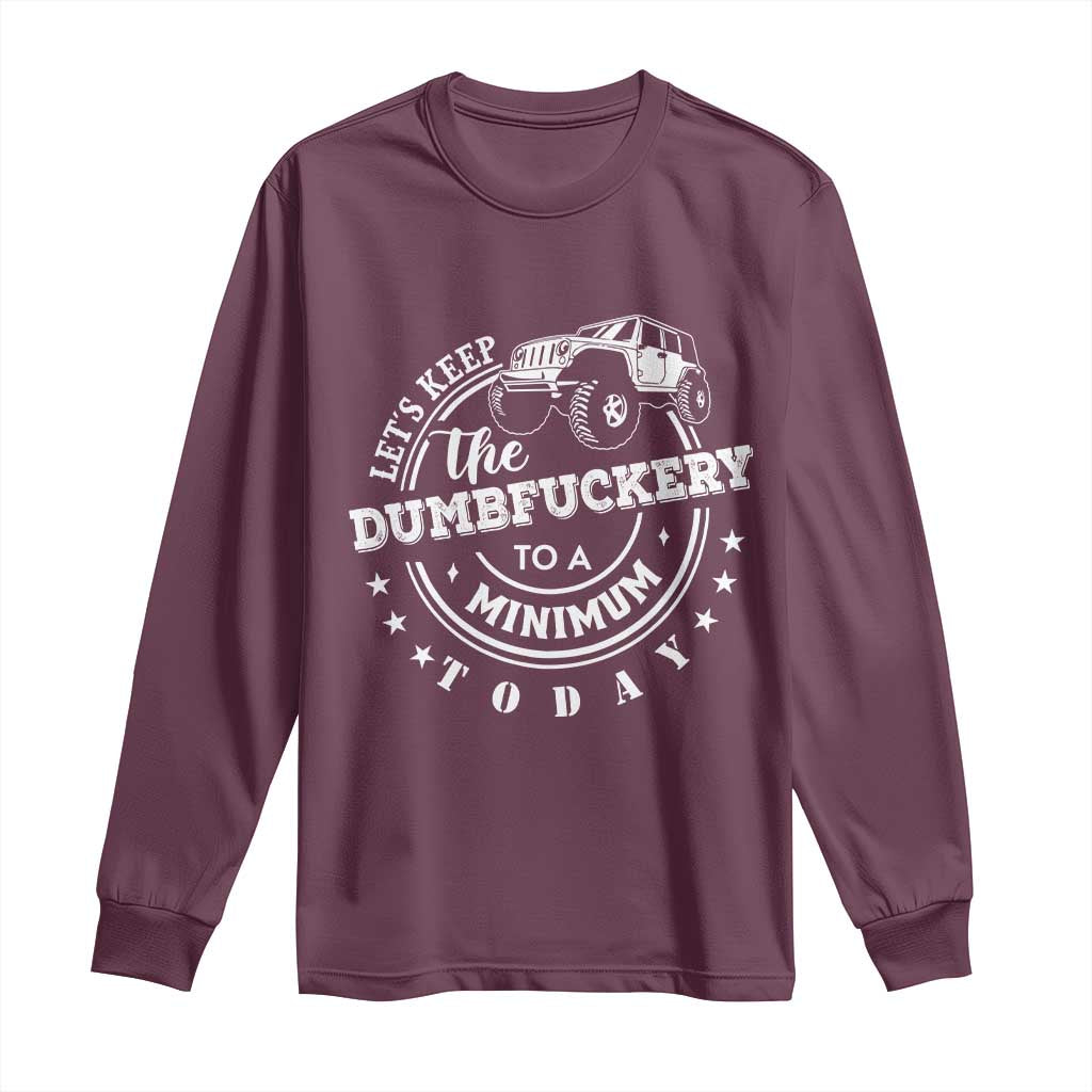 Funny Lets Keep The Dumbfuckery To A Minimum Today Long Sleeve Shirt Off Road Car - Wonder Print Shop