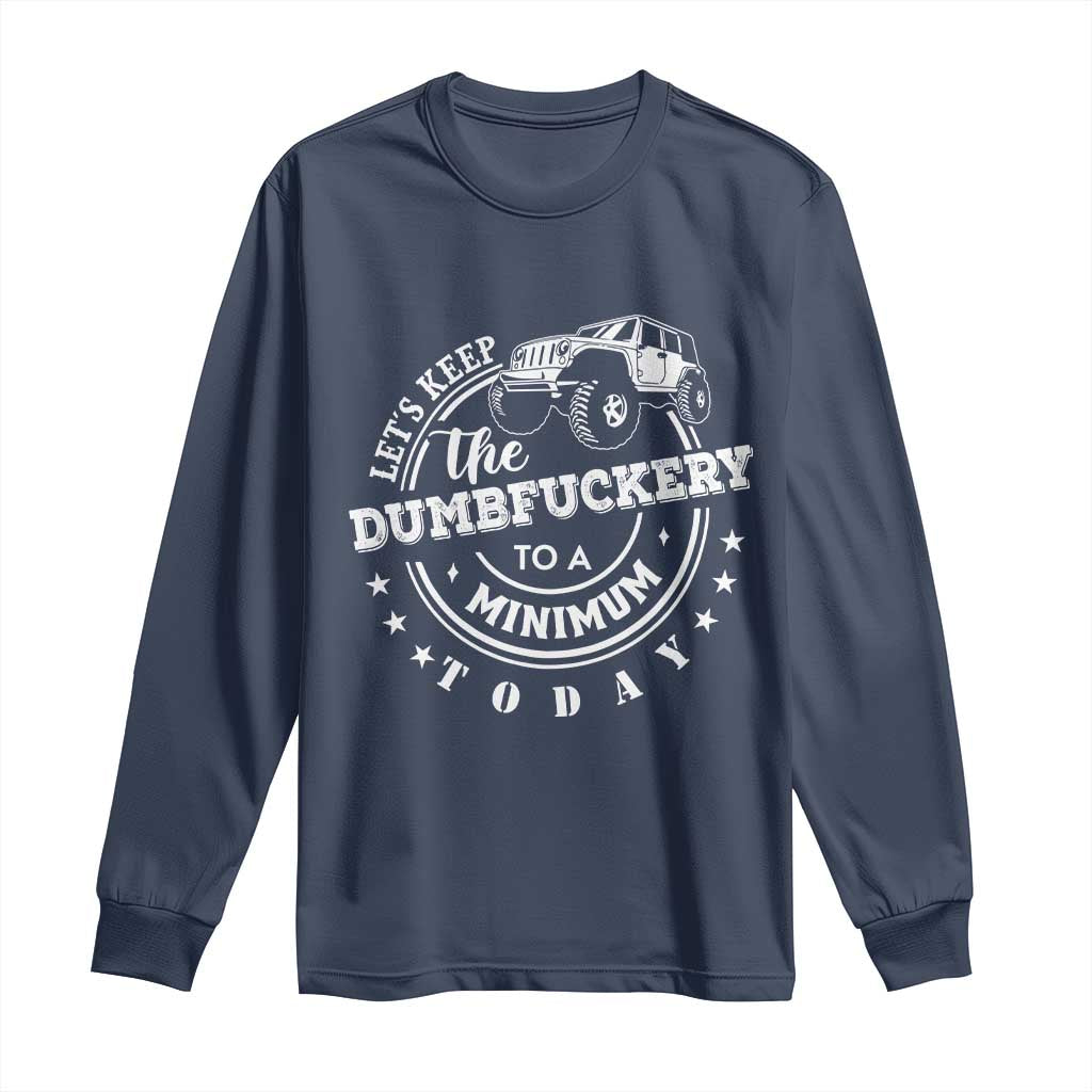 Funny Lets Keep The Dumbfuckery To A Minimum Today Long Sleeve Shirt Off Road Car - Wonder Print Shop