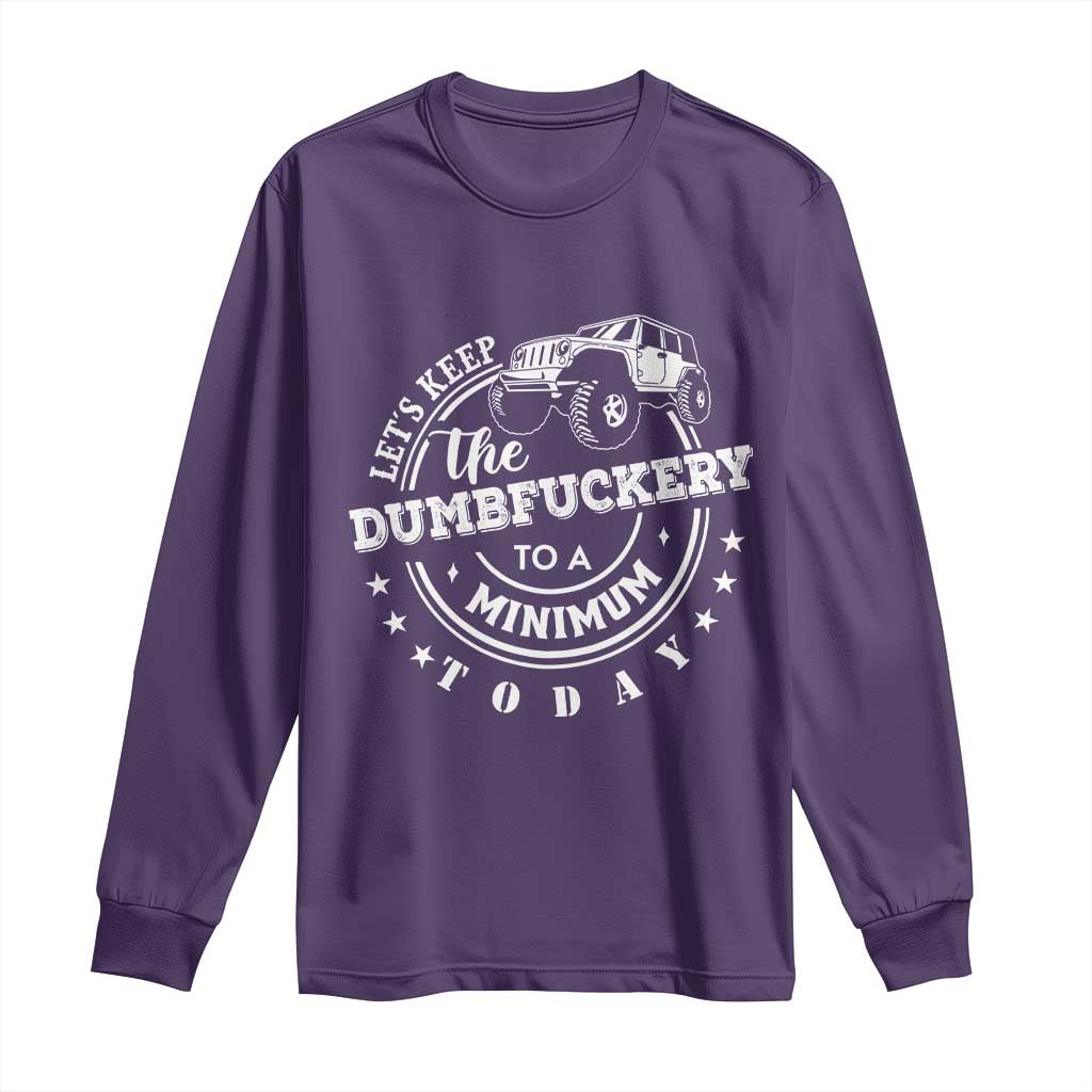 Funny Lets Keep The Dumbfuckery To A Minimum Today Long Sleeve Shirt Off Road Car - Wonder Print Shop