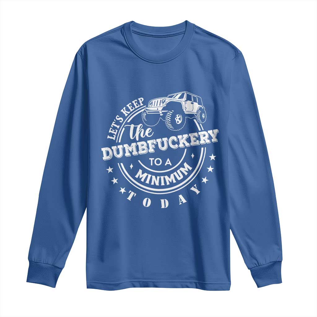 Funny Lets Keep The Dumbfuckery To A Minimum Today Long Sleeve Shirt Off Road Car - Wonder Print Shop
