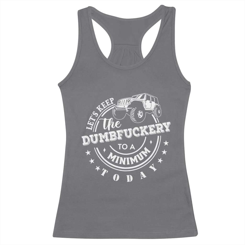 Funny Lets Keep The Dumbfuckery To A Minimum Today Racerback Tank Top Off Road Car - Wonder Print Shop