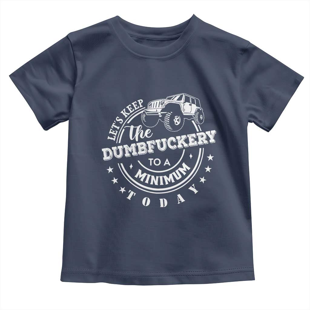 Funny Lets Keep The Dumbfuckery To A Minimum Today Toddler T Shirt Off Road Car - Wonder Print Shop