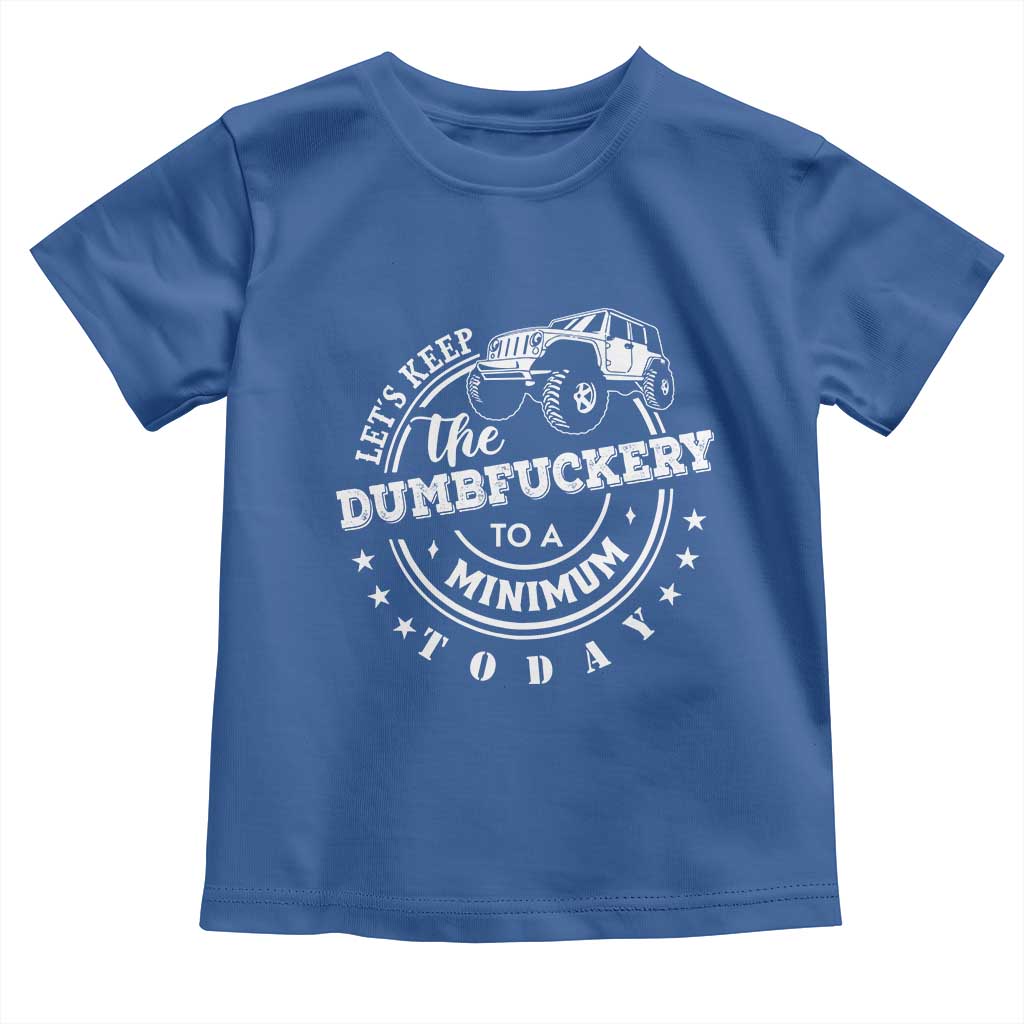 Funny Lets Keep The Dumbfuckery To A Minimum Today Toddler T Shirt Off Road Car - Wonder Print Shop