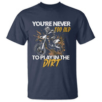 Dirt Bike T Shirt You're Never Too Old To Play In The Dirt Skeleton - Wonder Print Shop
