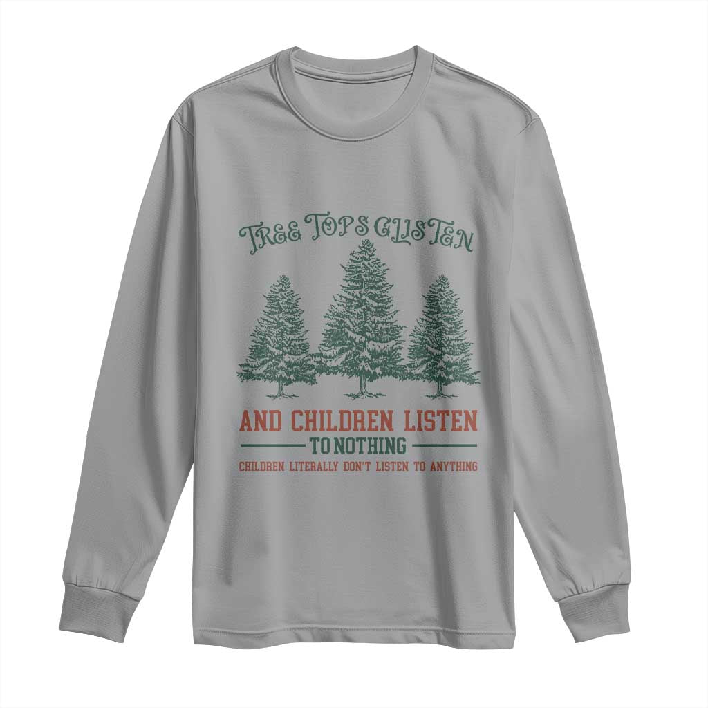 Tree Tops Glisten And Children Listen To Nothing Children Literally Don't Listen to Anything Long Sleeve Shirt