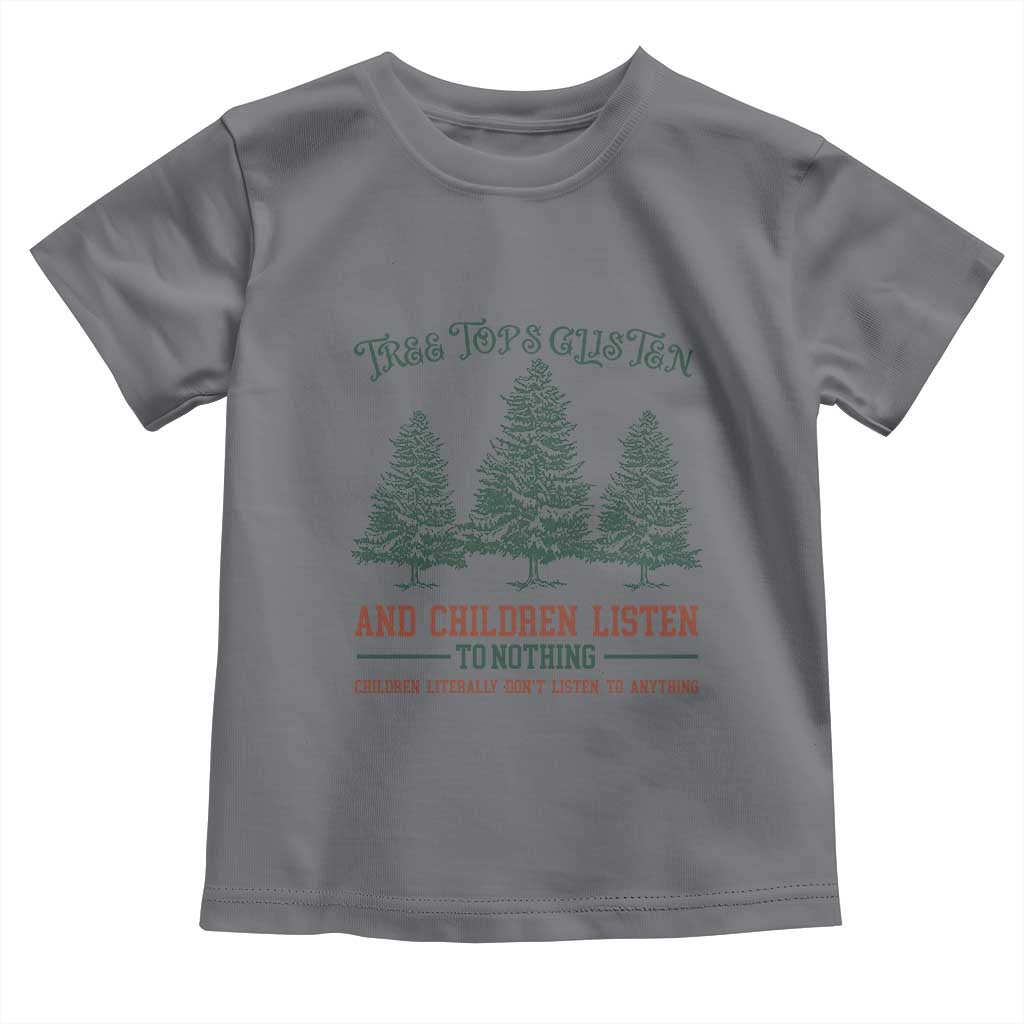 Tree Tops Glisten And Children Listen To Nothing Children Literally Don't Listen to Anything Toddler T Shirt